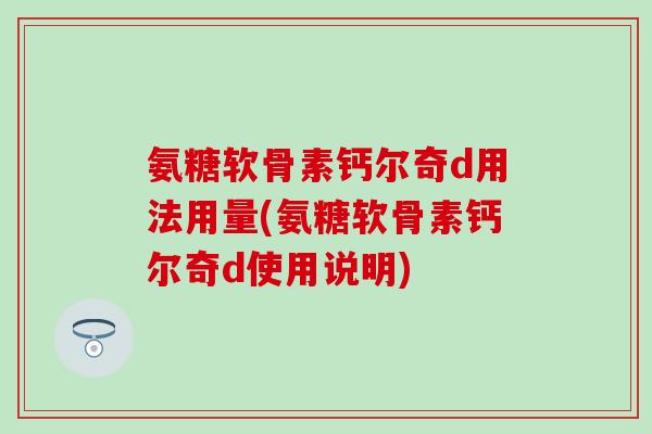 氨糖软骨素钙尔奇d用法用量(氨糖软骨素钙尔奇d使用说明)-第1张图片-氨糖科普网