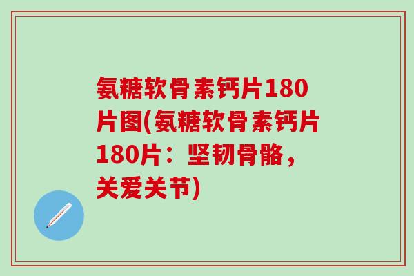 氨糖软骨素钙片180片图(氨糖软骨素钙片180片:坚韧骨骼,关爱关节)-第1张图片-氨糖科普网 氨糖软骨素钙片180片图(氨糖软骨素钙片180片:坚韧骨骼,关爱关节)-第1张图片-氨糖科普网