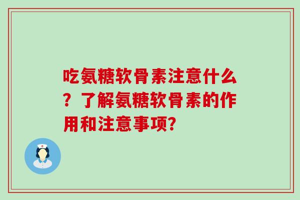 吃氨糖软骨素注意什么?了解氨糖软骨素的作用和注意事项?-第1张图片-氨糖科普网 吃氨糖软骨素注意什么?了解氨糖软骨素的作用和注意事项?-第1张图片-氨糖科普网
