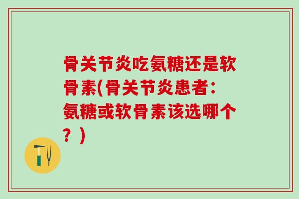 骨关节炎吃氨糖还是软骨素(骨关节炎患者:氨糖或软骨素该选哪个?)-第1张图片-氨糖科普网 骨关节炎吃氨糖还是软骨素(骨关节炎患者:氨糖或软骨素该选哪个?)-第1张图片-氨糖科普网