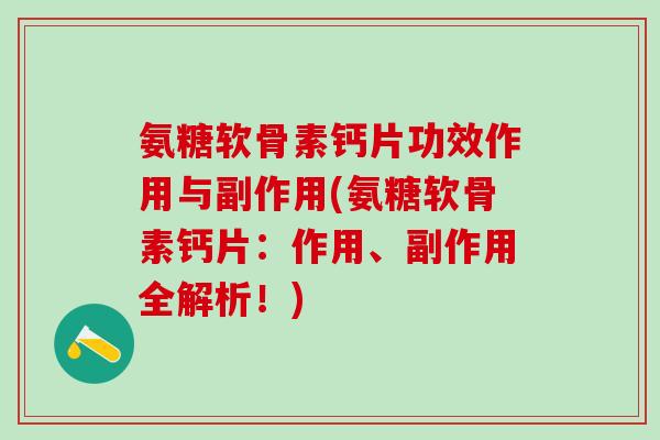 氨糖软骨素钙片功效作用与副作用(氨糖软骨素钙片:作用、副作用全解析!)-第1张图片-氨糖科普网 氨糖软骨素钙片功效作用与副作用(氨糖软骨素钙片:作用、副作用全解析!)-第1张图片-氨糖科普网