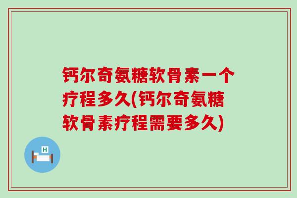 钙尔奇氨糖软骨素一个疗程多久(钙尔奇氨糖软骨素疗程需要多久)-第1张图片-氨糖科普网