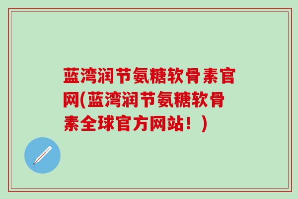 蓝湾润节氨糖软骨素官网(蓝湾润节氨糖软骨素全球官方网站！)-第1张图片-氨糖科普网