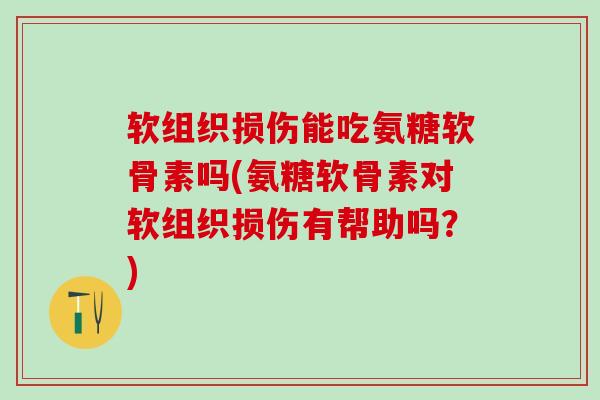软组织损伤能吃氨糖软骨素吗(氨糖软骨素对软组织损伤有帮助吗？)-第1张图片-氨糖科普网