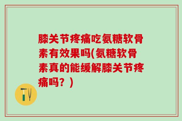 膝关节疼痛吃氨糖软骨素有效果吗(氨糖软骨素真的能缓解膝关节疼痛吗?)-第1张图片-氨糖科普网 膝关节疼痛吃氨糖软骨素有效果吗(氨糖软骨素真的能缓解膝关节疼痛吗?)-第1张图片-氨糖科普网