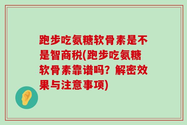 跑步吃氨糖软骨素是不是智商税(跑步吃氨糖软骨素靠谱吗?解密效果与注意事项)-第1张图片-氨糖科普网 跑步吃氨糖软骨素是不是智商税(跑步吃氨糖软骨素靠谱吗?解密效果与注意事项)-第1张图片-氨糖科普网