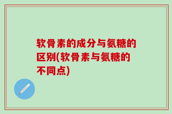 软骨素的成分与氨糖的区别(软骨素与氨糖的不同点)-第1张图片-氨糖科普网 软骨素的成分与氨糖的区别(软骨素与氨糖的不同点)-第1张图片-氨糖科普网