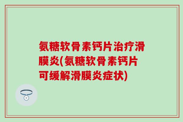 氨糖软骨素钙片治疗滑膜炎(氨糖软骨素钙片可缓解滑膜炎症状)-第1张图片-氨糖科普网 氨糖软骨素钙片治疗滑膜炎(氨糖软骨素钙片可缓解滑膜炎症状)-第1张图片-氨糖科普网