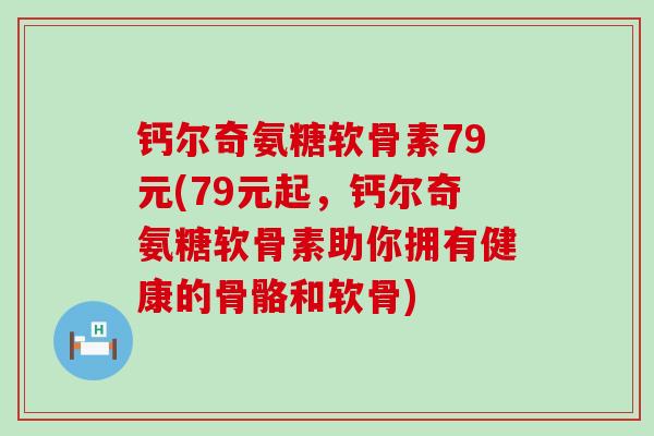 钙尔奇氨糖软骨素79元(79元起，钙尔奇氨糖软骨素助你拥有健康的骨骼和软骨)-第1张图片-氨糖科普网