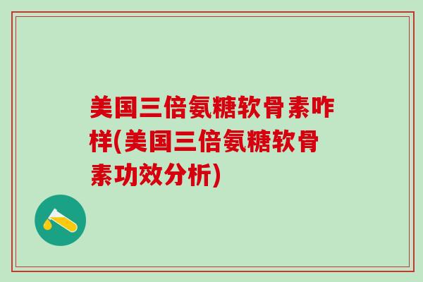 美国三倍氨糖软骨素咋样(美国三倍氨糖软骨素功效分析)-第1张图片-氨糖科普网 美国三倍氨糖软骨素咋样(美国三倍氨糖软骨素功效分析)-第1张图片-氨糖科普网