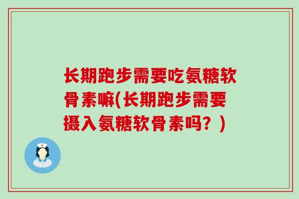 长期跑步需要吃氨糖软骨素嘛(长期跑步需要摄入氨糖软骨素吗?)-第1张图片-氨糖科普网 长期跑步需要吃氨糖软骨素嘛(长期跑步需要摄入氨糖软骨素吗?)-第1张图片-氨糖科普网