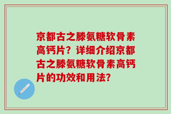京都古之滕氨糖软骨素高钙片?详细介绍京都古之滕氨糖软骨素高钙片的功效和用法?-第1张图片-氨糖科普网 京都古之滕氨糖软骨素高钙片?详细介绍京都古之滕氨糖软骨素高钙片的功效和用法?-第1张图片-氨糖科普网