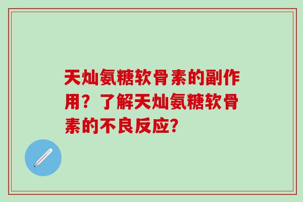 天灿氨糖软骨素的副作用?了解天灿氨糖软骨素的不良反应?-第1张图片-氨糖科普网 天灿氨糖软骨素的副作用?了解天灿氨糖软骨素的不良反应?-第1张图片-氨糖科普网