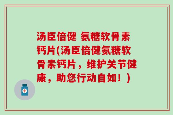 汤臣倍健 氨糖软骨素钙片(汤臣倍健氨糖软骨素钙片,维护关节健康,助您行动自如!)-第1张图片-氨糖科普网 汤臣倍健 氨糖软骨素钙片(汤臣倍健氨糖软骨素钙片,维护关节健康,助您行动自如!)-第1张图片-氨糖科普网