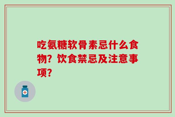 吃氨糖软骨素忌什么食物?饮食禁忌及注意事项?-第1张图片-氨糖科普网 吃氨糖软骨素忌什么食物?饮食禁忌及注意事项?-第1张图片-氨糖科普网