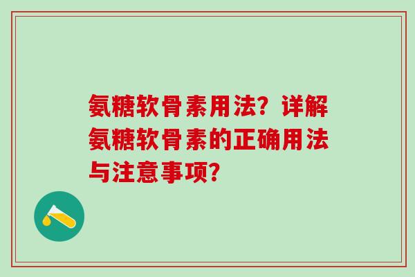 氨糖软骨素用法?详解氨糖软骨素的正确用法与注意事项?-第1张图片-氨糖科普网 氨糖软骨素用法?详解氨糖软骨素的正确用法与注意事项?-第1张图片-氨糖科普网