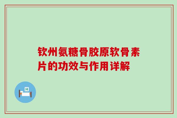 钦州氨糖骨胶原软骨素片的功效与作用详解-第1张图片-氨糖科普网 钦州氨糖骨胶原软骨素片的功效与作用详解-第1张图片-氨糖科普网