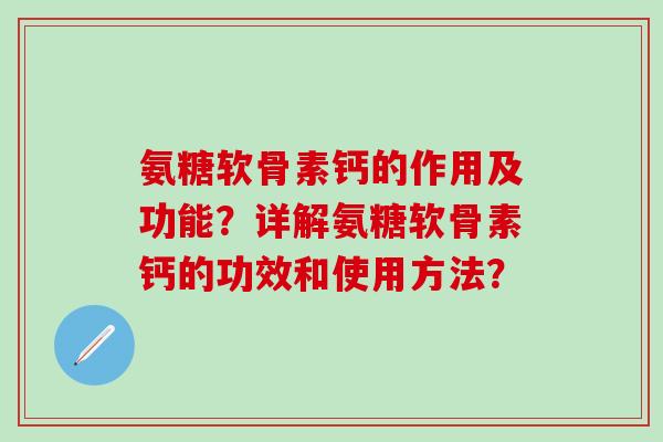 氨糖软骨素钙的作用及功能?详解氨糖软骨素钙的功效和使用方法?-第1张图片-氨糖科普网 氨糖软骨素钙的作用及功能?详解氨糖软骨素钙的功效和使用方法?-第1张图片-氨糖科普网