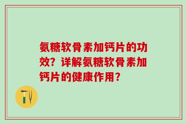 氨糖软骨素加钙片的功效?详解氨糖软骨素加钙片的健康作用?-第1张图片-氨糖科普网 氨糖软骨素加钙片的功效?详解氨糖软骨素加钙片的健康作用?-第1张图片-氨糖科普网