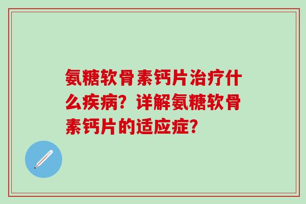 氨糖软骨素钙片治疗什么疾病?详解氨糖软骨素钙片的适应症?-第1张图片-氨糖科普网 氨糖软骨素钙片治疗什么疾病?详解氨糖软骨素钙片的适应症?-第1张图片-氨糖科普网