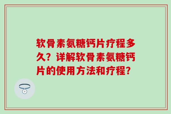 软骨素氨糖钙片疗程多久?详解软骨素氨糖钙片的使用方法和疗程?-第1张图片-氨糖科普网 软骨素氨糖钙片疗程多久?详解软骨素氨糖钙片的使用方法和疗程?-第1张图片-氨糖科普网