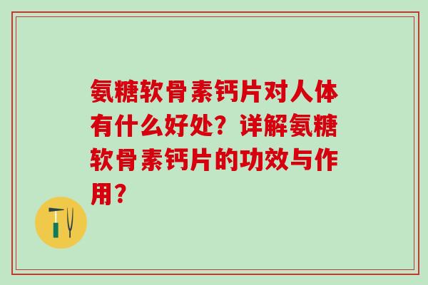 氨糖软骨素钙片对人体有什么好处？详解氨糖软骨素钙片的功效与作用？-第1张图片-氨糖科普网