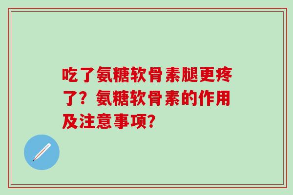 吃了氨糖软骨素腿更疼了?氨糖软骨素的作用及注意事项?-第1张图片-氨糖科普网 吃了氨糖软骨素腿更疼了?氨糖软骨素的作用及注意事项?-第1张图片-氨糖科普网