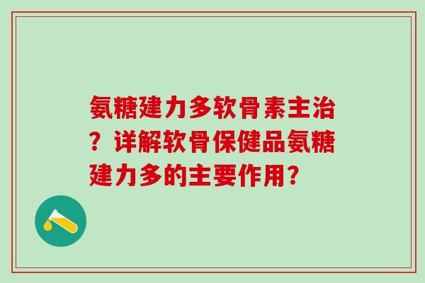 氨糖建力多软骨素主治?详解软骨保健品氨糖建力多的主要作用?-第1张图片-氨糖科普网 氨糖建力多软骨素主治?详解软骨保健品氨糖建力多的主要作用?-第1张图片-氨糖科普网