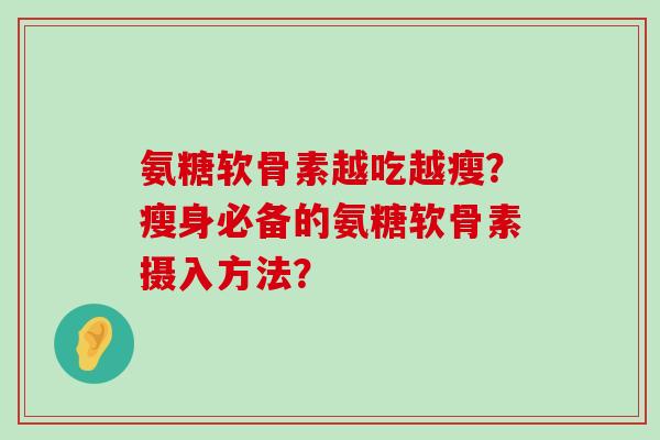 氨糖软骨素越吃越瘦？瘦身必备的氨糖软骨素摄入方法？-第1张图片-氨糖科普网