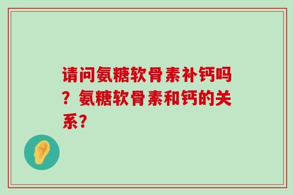 请问氨糖软骨素补钙吗?氨糖软骨素和钙的关系?-第1张图片-氨糖科普网 请问氨糖软骨素补钙吗?氨糖软骨素和钙的关系?-第1张图片-氨糖科普网