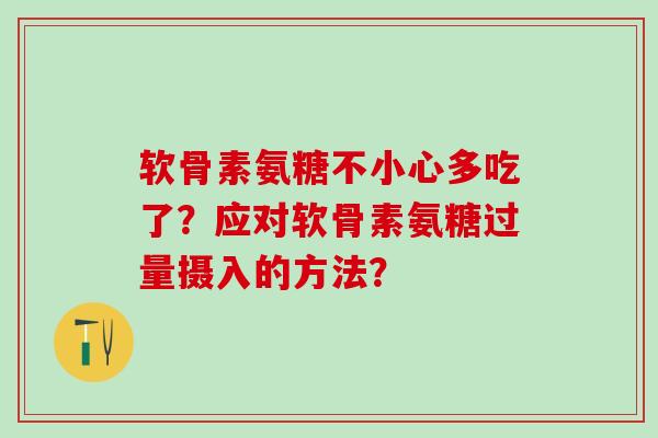 软骨素氨糖不小心多吃了?应对软骨素氨糖过量摄入的方法?-第1张图片-氨糖科普网 软骨素氨糖不小心多吃了?应对软骨素氨糖过量摄入的方法?-第1张图片-氨糖科普网