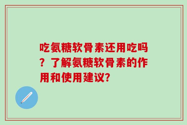 吃氨糖软骨素还用吃吗?了解氨糖软骨素的作用和使用建议?-第1张图片-氨糖科普网 吃氨糖软骨素还用吃吗?了解氨糖软骨素的作用和使用建议?-第1张图片-氨糖科普网