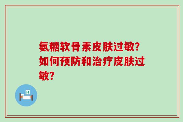 氨糖软骨素皮肤过敏？如何预防和治疗皮肤过敏？-第1张图片-氨糖科普网