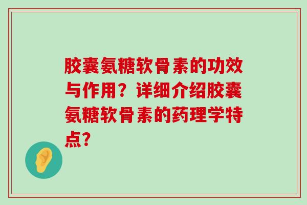 胶囊氨糖软骨素的功效与作用?详细介绍胶囊氨糖软骨素的药理学特点?-第1张图片-氨糖科普网 胶囊氨糖软骨素的功效与作用?详细介绍胶囊氨糖软骨素的药理学特点?-第1张图片-氨糖科普网