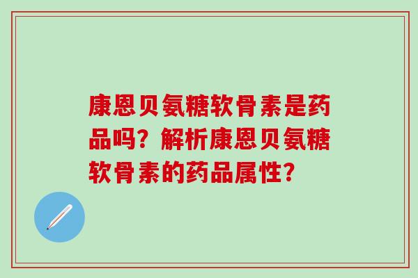 康恩贝氨糖软骨素是药品吗?解析康恩贝氨糖软骨素的药品属性?-第1张图片-氨糖科普网 康恩贝氨糖软骨素是药品吗?解析康恩贝氨糖软骨素的药品属性?-第1张图片-氨糖科普网