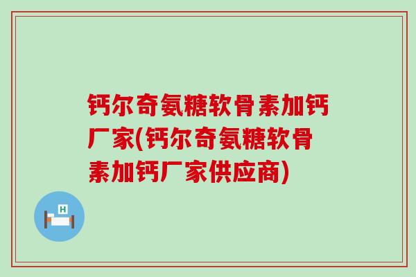 钙尔奇氨糖软骨素加钙厂家(钙尔奇氨糖软骨素加钙厂家供应商)-第1张图片-氨糖科普网 钙尔奇氨糖软骨素加钙厂家(钙尔奇氨糖软骨素加钙厂家供应商)-第1张图片-氨糖科普网