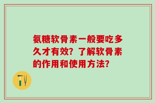 氨糖软骨素一般要吃多久才有效?了解软骨素的作用和使用方法?-第1张图片-氨糖科普网 氨糖软骨素一般要吃多久才有效?了解软骨素的作用和使用方法?-第1张图片-氨糖科普网