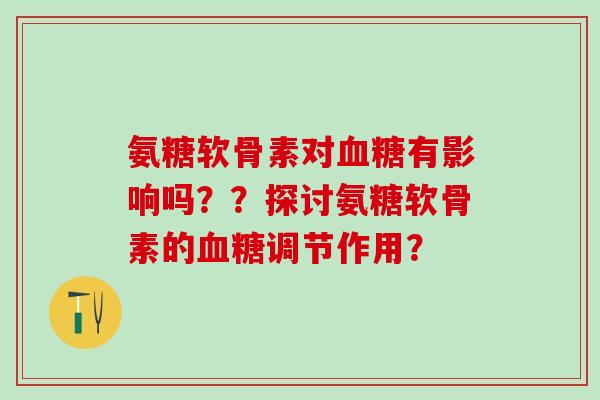 氨糖软骨素对血糖有影响吗？？探讨氨糖软骨素的血糖调节作用？-第1张图片-氨糖科普网