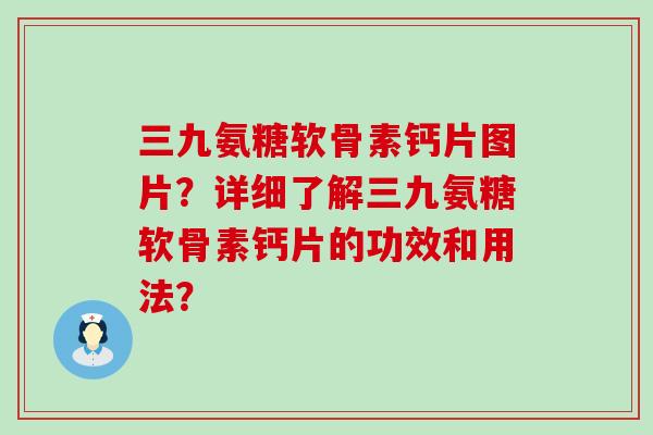 三九氨糖软骨素钙片图片?详细了解三九氨糖软骨素钙片的功效和用法?-第1张图片-氨糖科普网 三九氨糖软骨素钙片图片?详细了解三九氨糖软骨素钙片的功效和用法?-第1张图片-氨糖科普网
