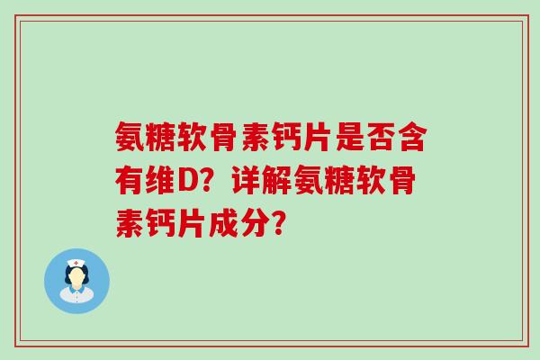 氨糖软骨素钙片是否含有维D？详解氨糖软骨素钙片成分？-第1张图片-氨糖科普网