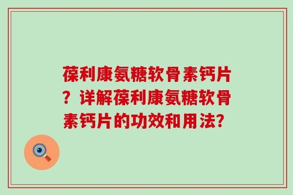葆利康氨糖软骨素钙片?详解葆利康氨糖软骨素钙片的功效和用法?-第1张图片-氨糖科普网 葆利康氨糖软骨素钙片?详解葆利康氨糖软骨素钙片的功效和用法?-第1张图片-氨糖科普网