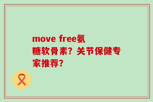 move free氨糖软骨素?关节保健专家推荐?-第1张图片-氨糖科普网 move free氨糖软骨素?关节保健专家推荐?-第1张图片-氨糖科普网