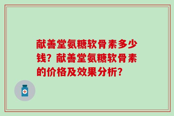 献善堂氨糖软骨素多少钱?献善堂氨糖软骨素的价格及效果分析?-第1张图片-氨糖科普网 献善堂氨糖软骨素多少钱?献善堂氨糖软骨素的价格及效果分析?-第1张图片-氨糖科普网