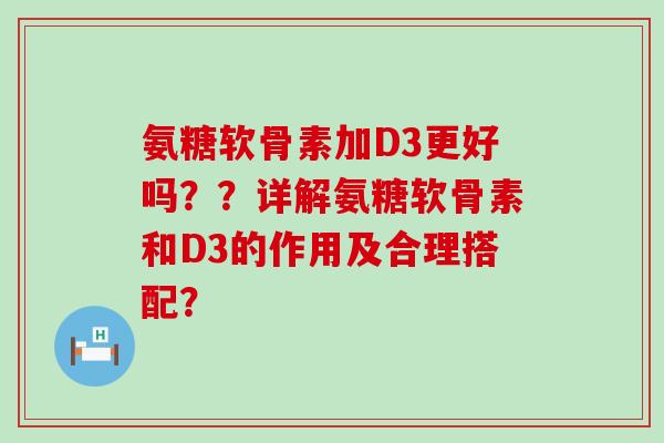 氨糖软骨素加D3更好吗??详解氨糖软骨素和D3的作用及合理搭配?-第1张图片-氨糖科普网 氨糖软骨素加D3更好吗??详解氨糖软骨素和D3的作用及合理搭配?-第1张图片-氨糖科普网