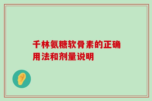 千林氨糖软骨素的正确用法和剂量说明-第1张图片-氨糖科普网