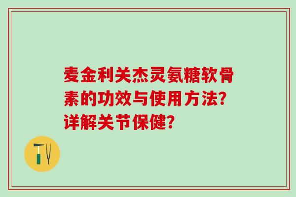 麦金利关杰灵氨糖软骨素的功效与使用方法?详解关节保健?-第1张图片-氨糖科普网 麦金利关杰灵氨糖软骨素的功效与使用方法?详解关节保健?-第1张图片-氨糖科普网