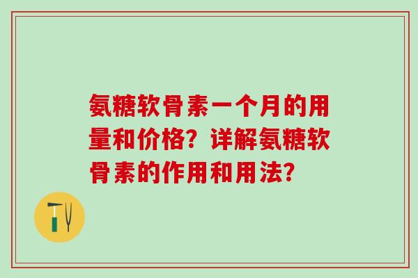 氨糖软骨素一个月的用量和价格?详解氨糖软骨素的作用和用法?-第1张图片-氨糖科普网 氨糖软骨素一个月的用量和价格?详解氨糖软骨素的作用和用法?-第1张图片-氨糖科普网