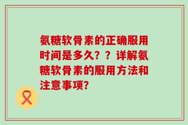 氨糖软骨素的正确服用时间是多久??详解氨糖软骨素的服用方法和注意事项?-第1张图片-氨糖科普网 氨糖软骨素的正确服用时间是多久??详解氨糖软骨素的服用方法和注意事项?-第1张图片-氨糖科普网