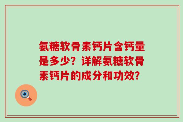 氨糖软骨素钙片含钙量是多少?详解氨糖软骨素钙片的成分和功效?-第1张图片-氨糖科普网 氨糖软骨素钙片含钙量是多少?详解氨糖软骨素钙片的成分和功效?-第1张图片-氨糖科普网