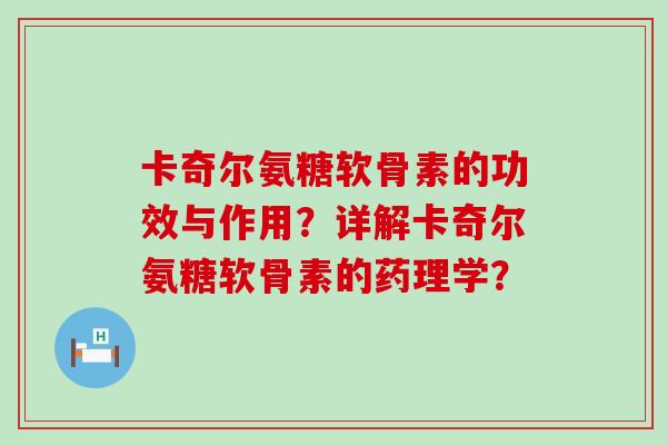 卡奇尔氨糖软骨素的功效与作用?详解卡奇尔氨糖软骨素的药理学?-第1张图片-氨糖科普网 卡奇尔氨糖软骨素的功效与作用?详解卡奇尔氨糖软骨素的药理学?-第1张图片-氨糖科普网